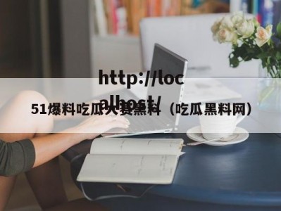51爆料吃瓜大赛黑料（吃瓜黑料网）