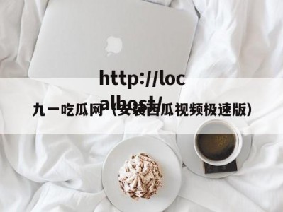 九一吃瓜网（安装西瓜视频极速版）