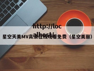 星空天美MV高清在线观看免费（星空美丽）